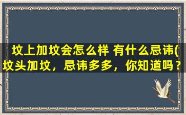 坟上加坟会怎么样 有什么忌讳(坟头加坟，忌讳多多，你知道吗？——关于坟头加坟的风俗习惯)